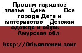 Продам нарядное платье › Цена ­ 500 - Все города Дети и материнство » Детская одежда и обувь   . Амурская обл.